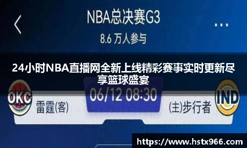24小时NBA直播网全新上线精彩赛事实时更新尽享篮球盛宴