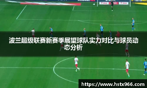 波兰超级联赛新赛季展望球队实力对比与球员动态分析