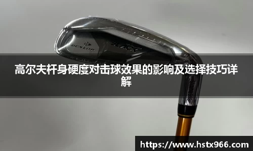 高尔夫杆身硬度对击球效果的影响及选择技巧详解