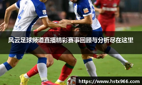 风云足球频道直播精彩赛事回顾与分析尽在这里