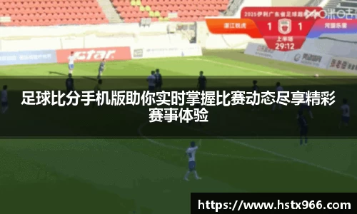 足球比分手机版助你实时掌握比赛动态尽享精彩赛事体验
