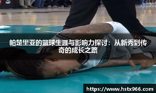 帕楚里亚的篮球生涯与影响力探讨：从新秀到传奇的成长之路