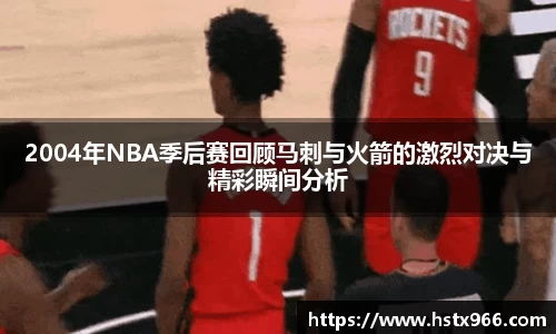 2004年NBA季后赛回顾马刺与火箭的激烈对决与精彩瞬间分析