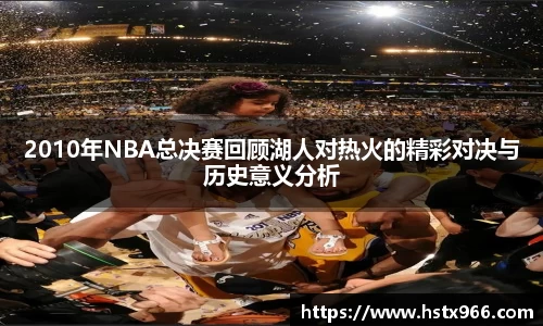 2010年NBA总决赛回顾湖人对热火的精彩对决与历史意义分析