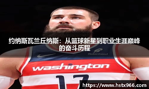 约纳斯瓦兰丘纳斯:从篮球新星到职业生涯巅峰的奋斗历程