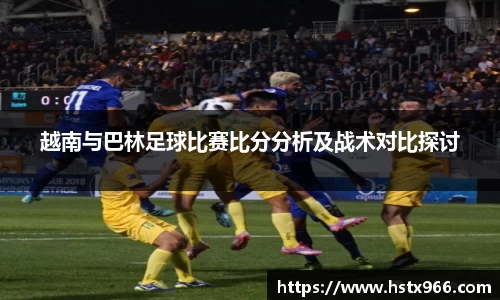 越南与巴林足球比赛比分分析及战术对比探讨