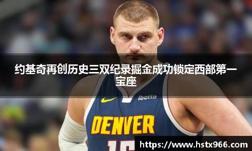 约基奇再创历史三双纪录掘金成功锁定西部第一宝座