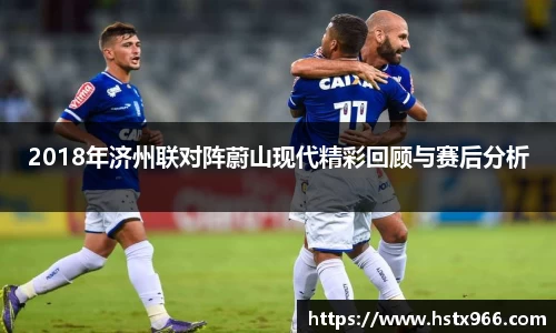 2018年济州联对阵蔚山现代精彩回顾与赛后分析