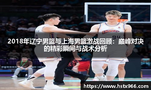 2018年辽宁男篮与上海男篮激战回顾:巅峰对决的精彩瞬间与战术分析