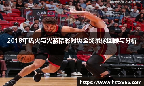 2018年热火与火箭精彩对决全场录像回顾与分析