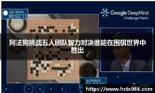 阿法狗挑战五人团队智力对决谁能在围棋世界中胜出