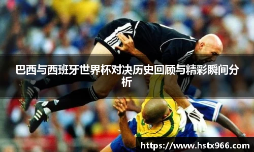 巴西与西班牙世界杯对决历史回顾与精彩瞬间分析