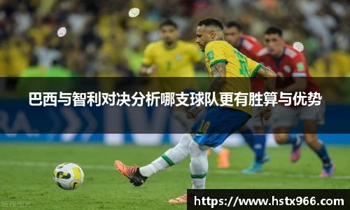 巴西与智利对决分析哪支球队更有胜算与优势