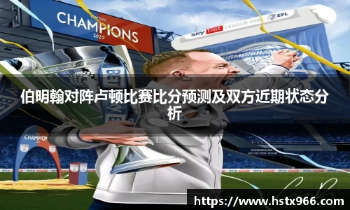 伯明翰对阵卢顿比赛比分预测及双方近期状态分析