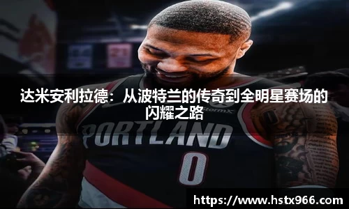 达米安利拉德：从波特兰的传奇到全明星赛场的闪耀之路