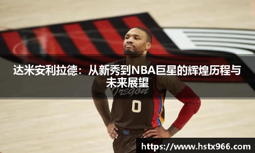 达米安利拉德：从新秀到NBA巨星的辉煌历程与未来展望