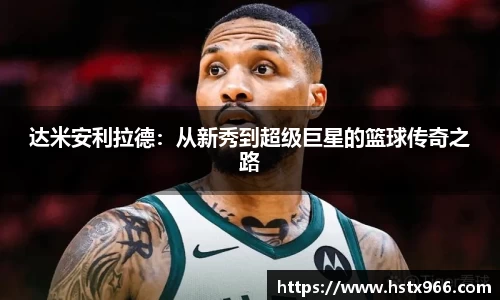 达米安利拉德：从新秀到超级巨星的篮球传奇之路