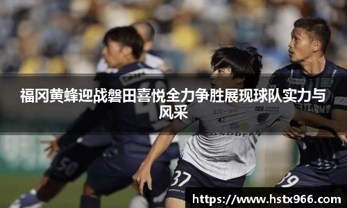 福冈黄蜂迎战磐田喜悦全力争胜展现球队实力与风采