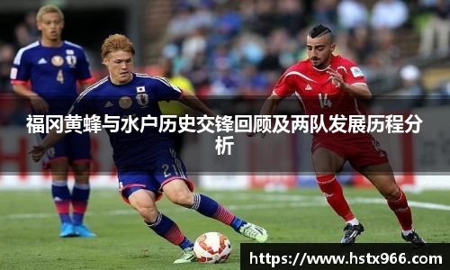 福冈黄蜂与水户历史交锋回顾及两队发展历程分析