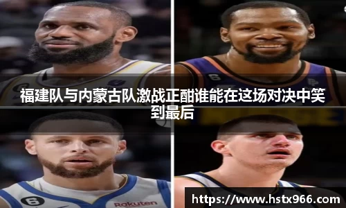 福建队与内蒙古队激战正酣谁能在这场对决中笑到最后